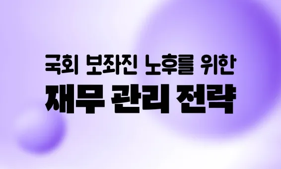 국회 보좌진 노후를 위한 재무 관리 전략